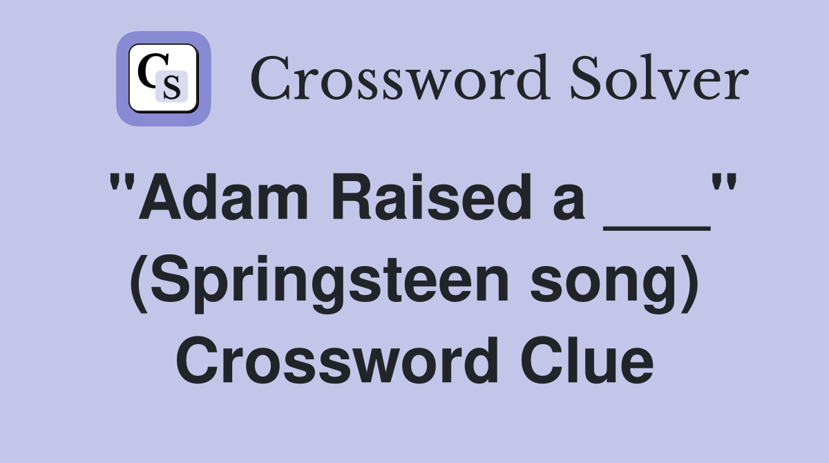"Adam Raised a ___" (Springsteen song) Crossword Clue Answers